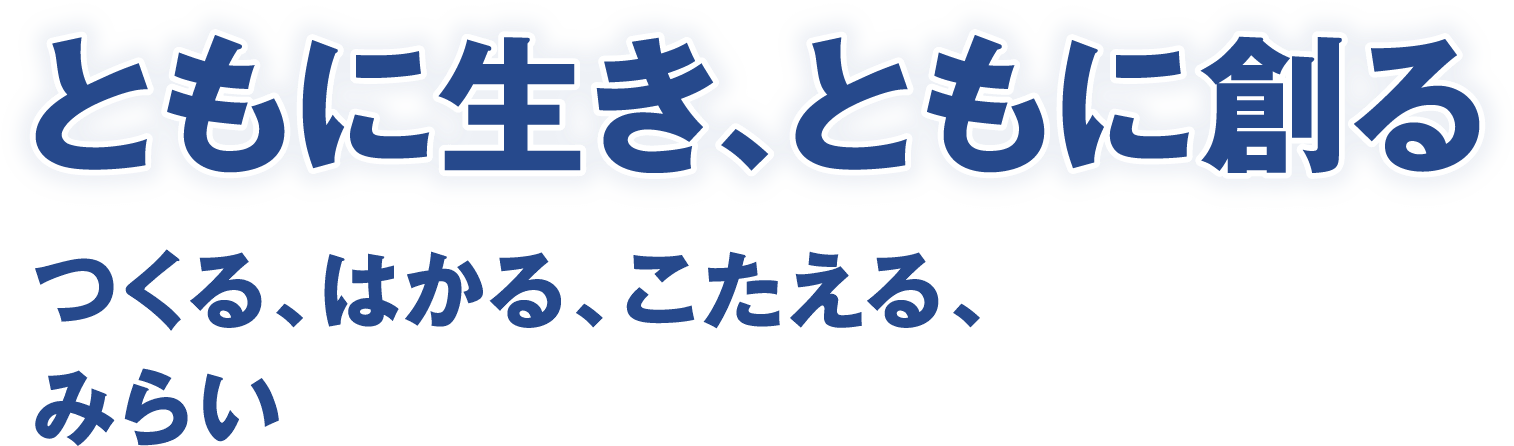 ともに生き、ともに創る　つくる、はかる、こたえる、みらい