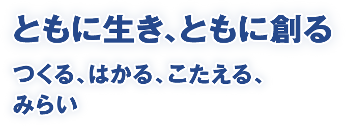 ともに生き、ともに創る　つくる、はかる、こたえる、みらい