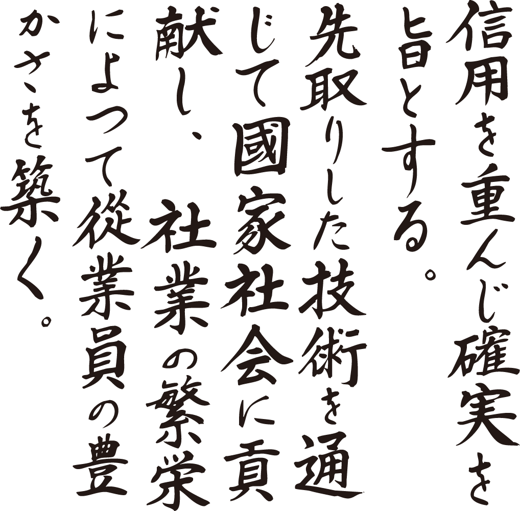 信用を重んじ確実を旨とする。先取りした技術を通じて国家社会に貢献し、社業の繁栄によって従業員の豊かさを築く。