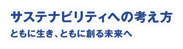 サステナビリティへの考え方　ともに生き、ともに創る未来へ